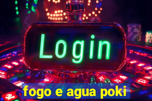 fogo e agua poki